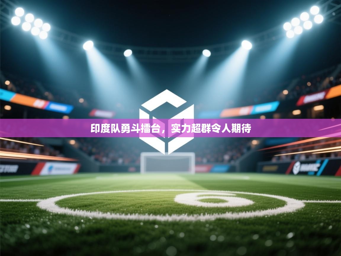 开云体育官方版下载-印度队勇斗擂台,实力超群令人期待 第2张