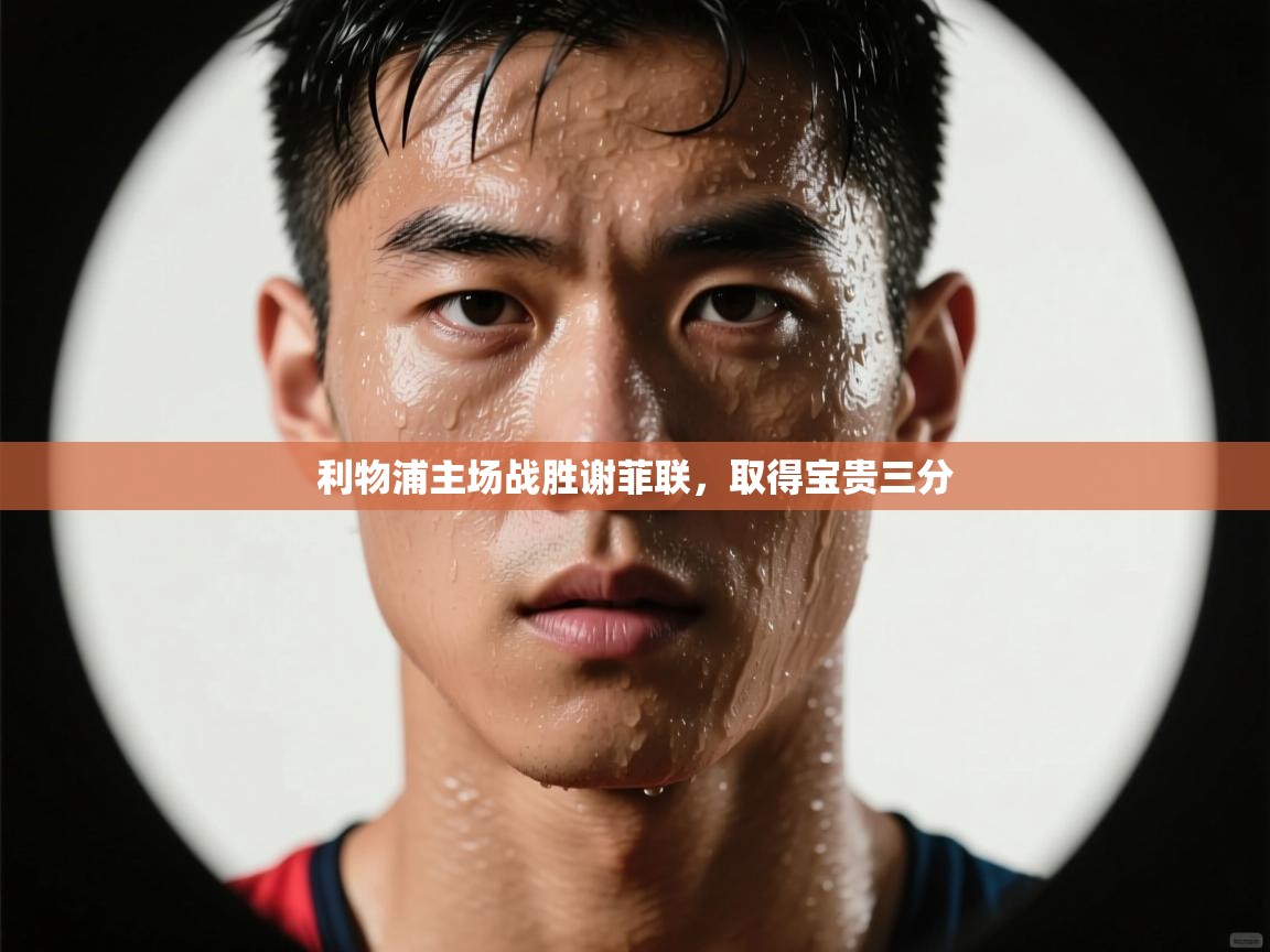 开云体育入口下载-利物浦主场战胜谢菲联，取得宝贵三分  第3张