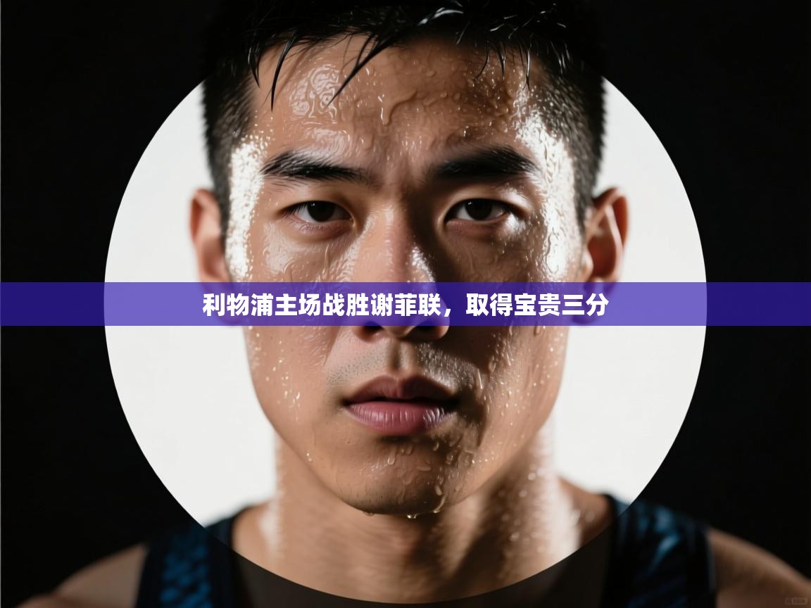 开云体育入口下载-利物浦主场战胜谢菲联，取得宝贵三分  第1张