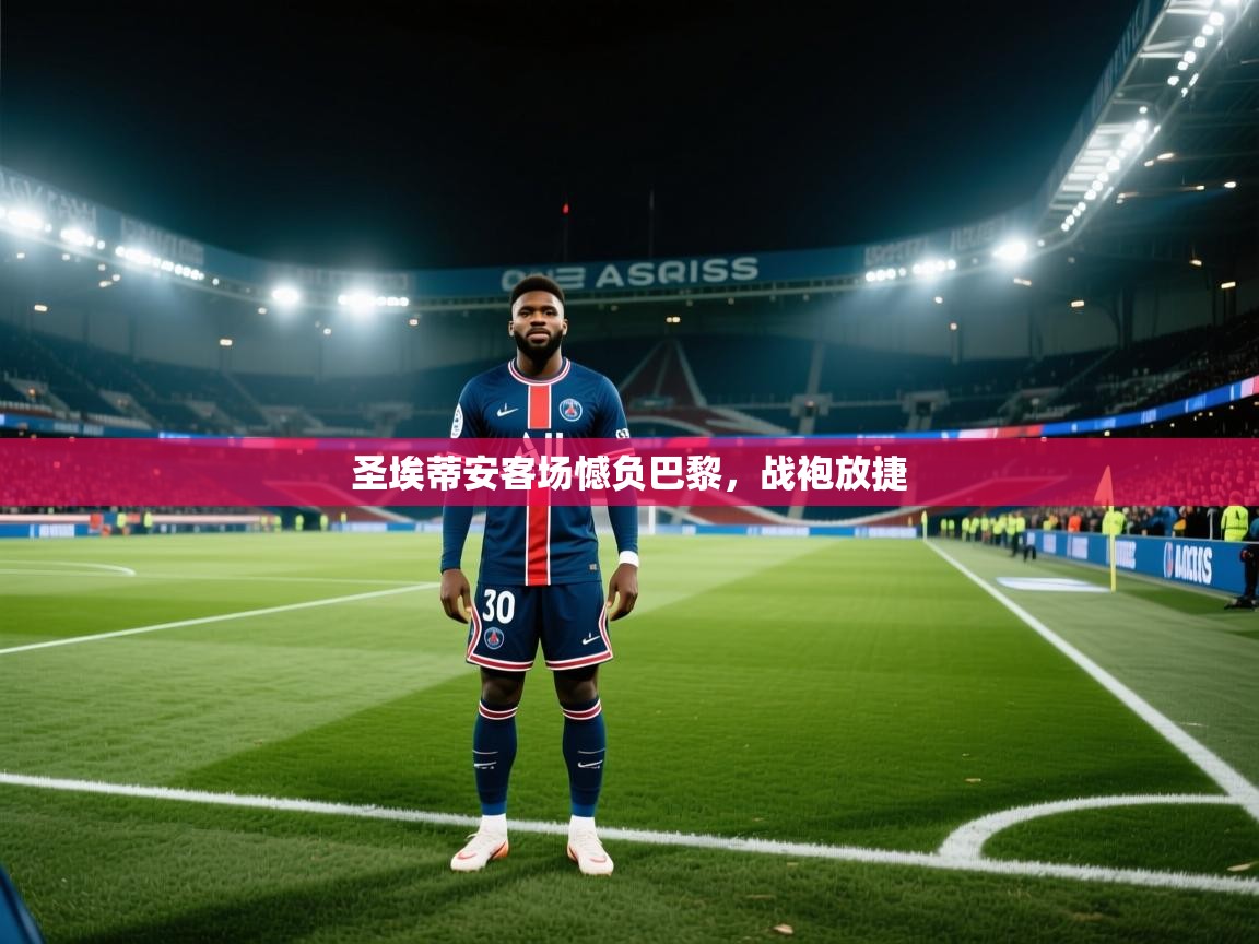 开云体育安装失败怎么办-圣埃蒂安客场憾负巴黎，战袍放捷  第1张
