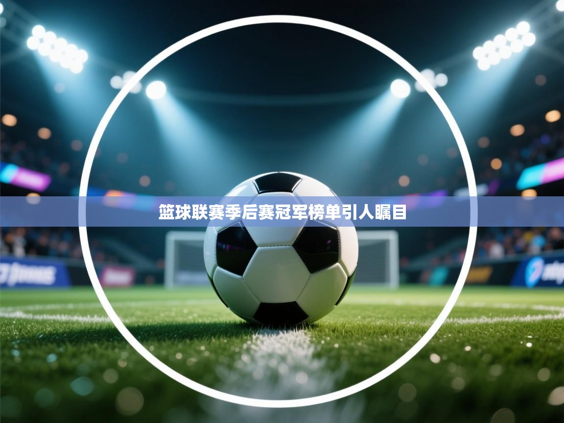 开云体育热门赛事直达-篮球联赛季后赛冠军榜单引人瞩目 第1张