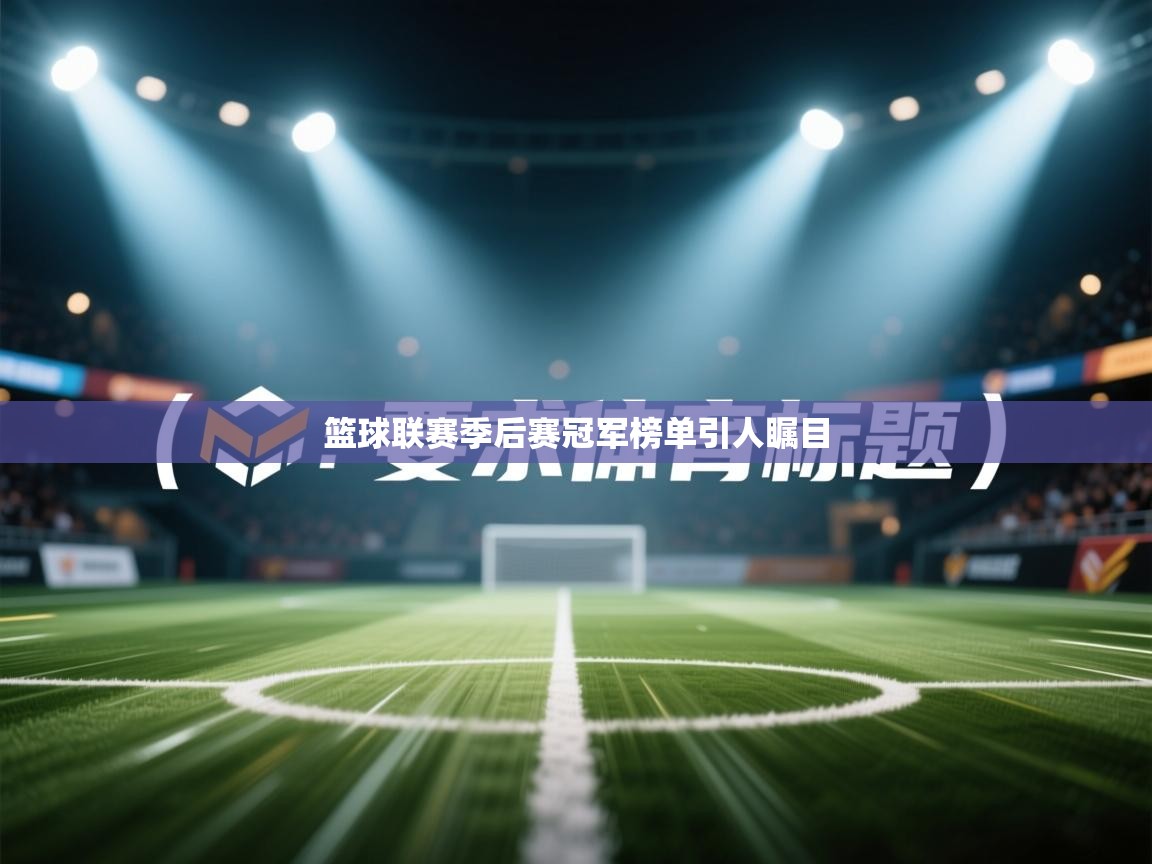 开云体育热门赛事直达-篮球联赛季后赛冠军榜单引人瞩目 第4张