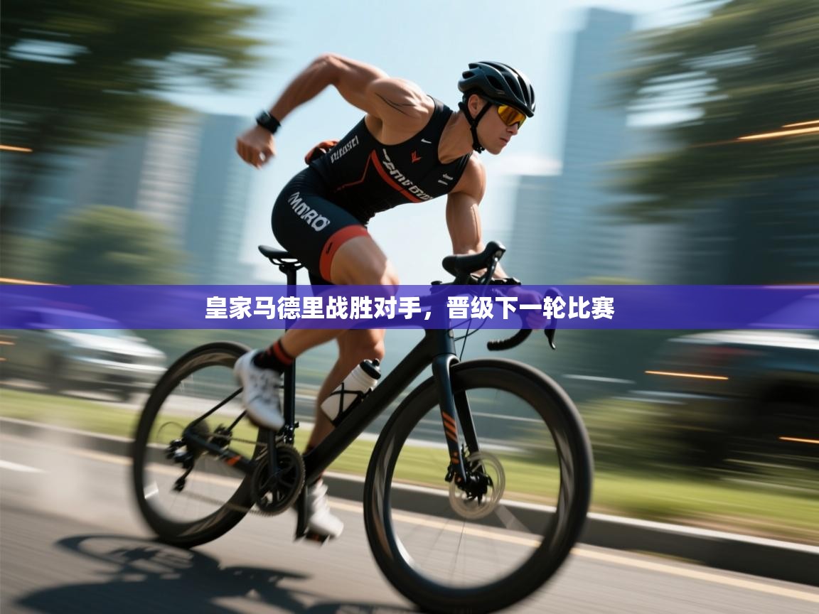 kaiyun-皇家马德里战胜对手,晋级下一轮比赛 第2张