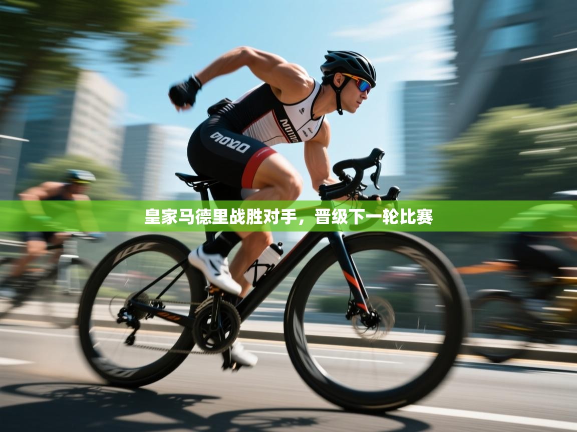 kaiyun-皇家马德里战胜对手,晋级下一轮比赛 第3张