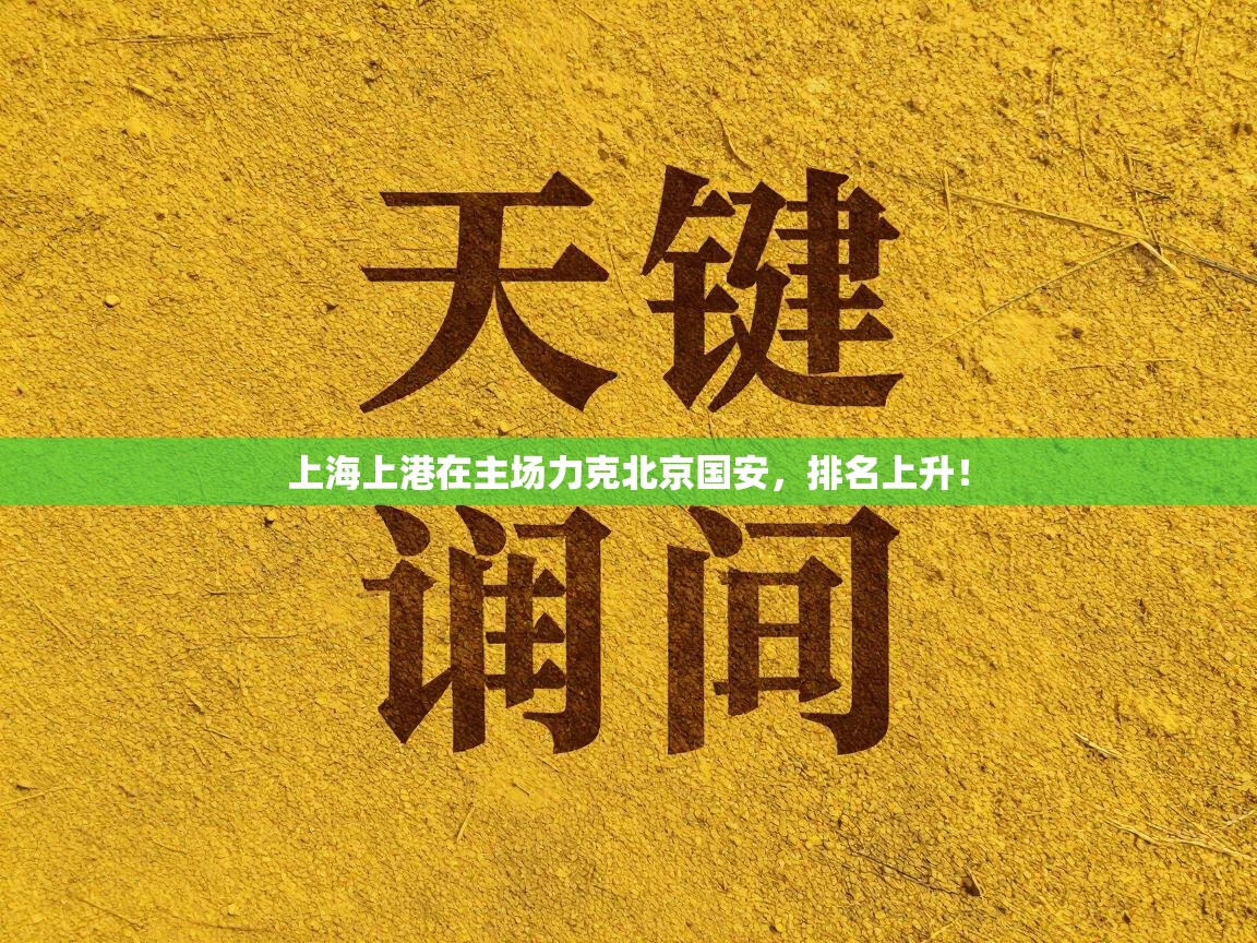 开云体育下载-上海上港在主场力克北京国安，排名上升！  第4张