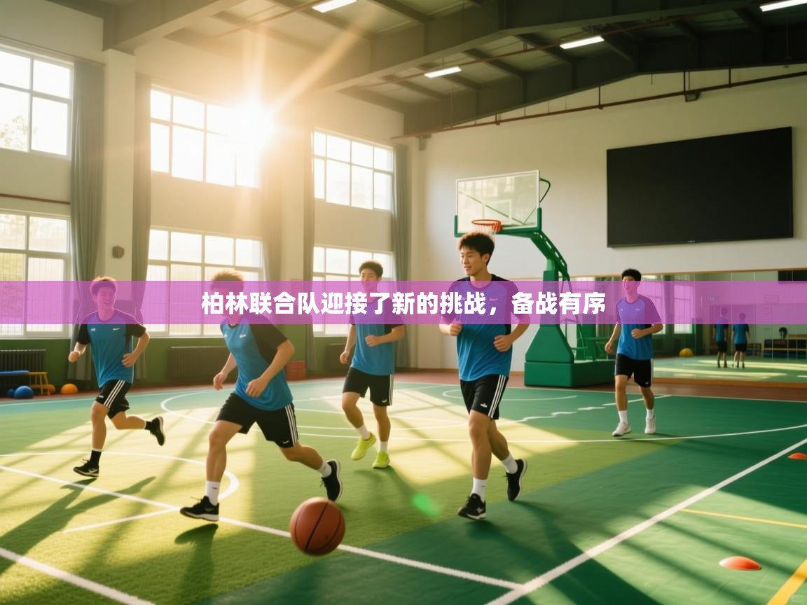 云开体育官网登录入口-柏林联合队迎接了新的挑战,备战有序 第1张