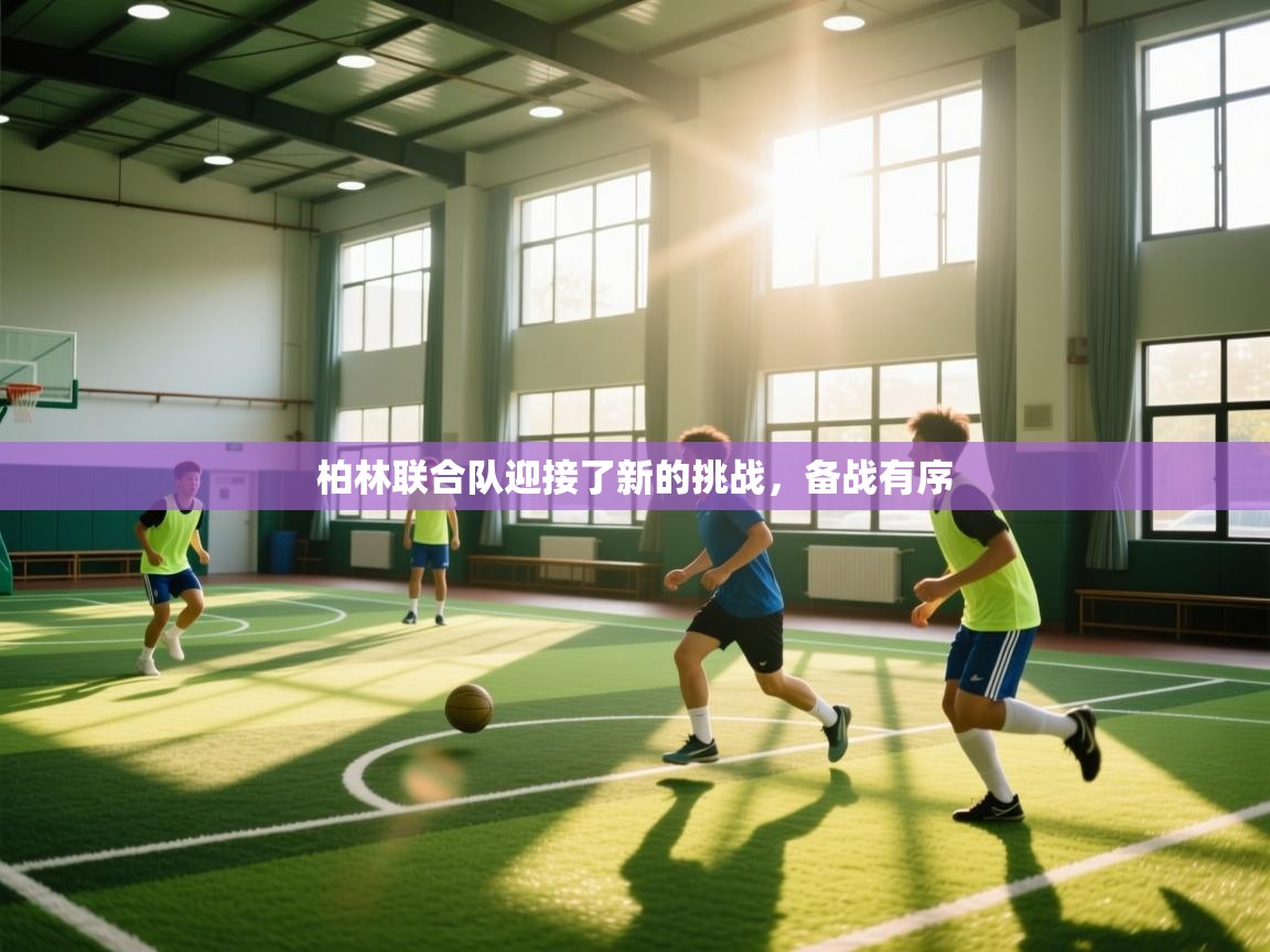 云开体育官网登录入口-柏林联合队迎接了新的挑战,备战有序 第3张