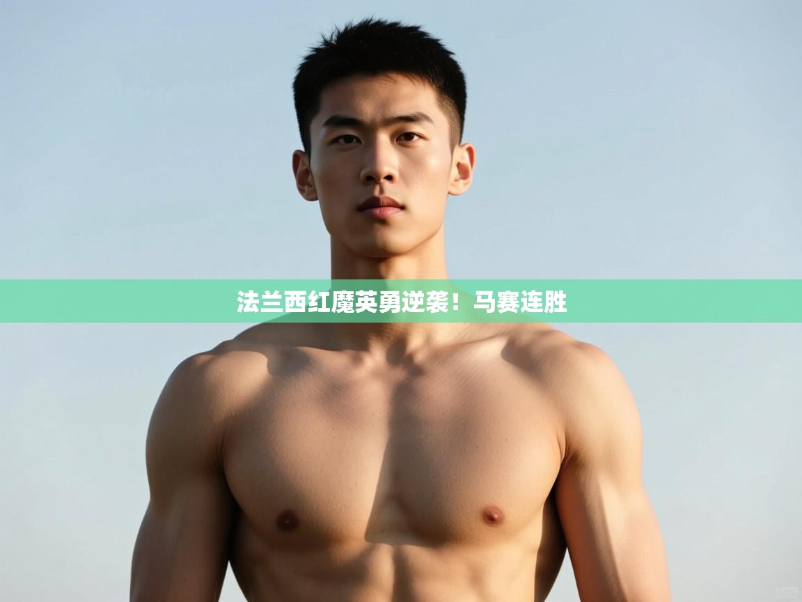 开云体育app评价-法兰西红魔英勇逆袭！马赛连胜  第3张
