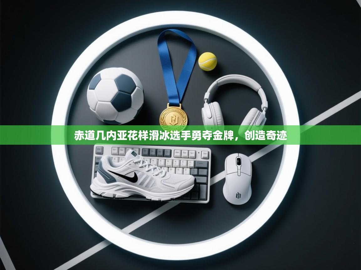 开云邀请码-赤道几内亚花样滑冰选手勇夺金牌，创造奇迹  第2张