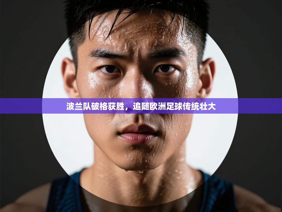 开云体育版本更新日志2025-波兰队破格获胜，追随欧洲足球传统壮大  第3张