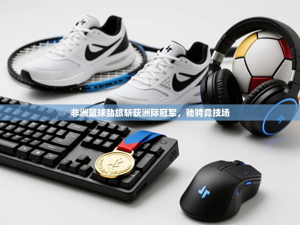 开云网页版-非洲篮球劲旅斩获洲际冠军，驰骋竞技场  第3张
