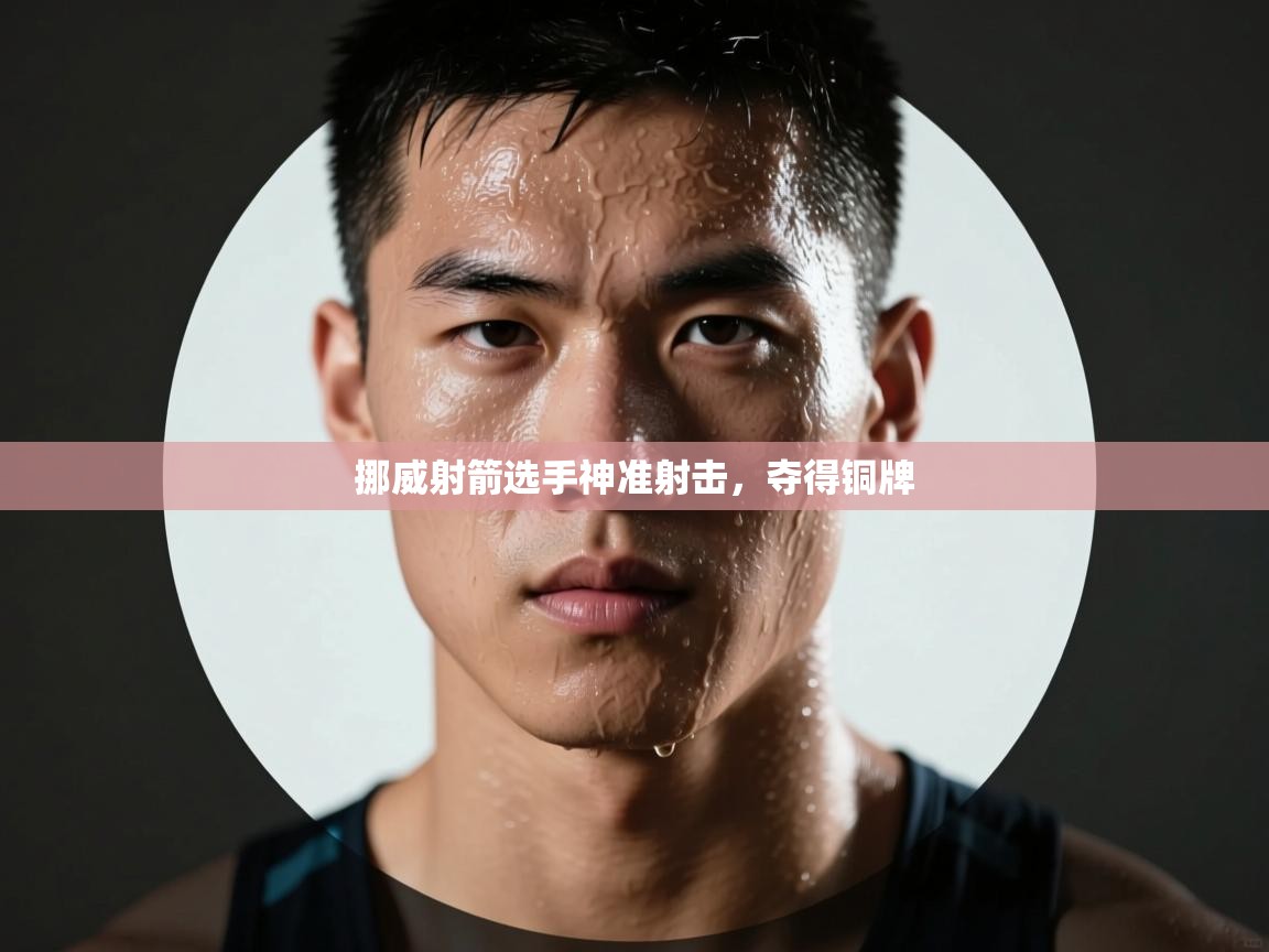 开云体育入口手机版-挪威射箭选手神准射击,夺得铜牌 第3张